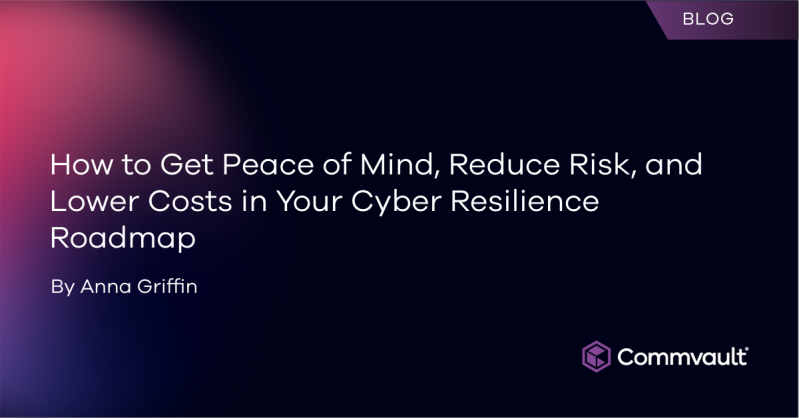 How to Get Peace of Mind, Reduce Risk, and Lower Costs in Your Cyber Resilience Roadmap