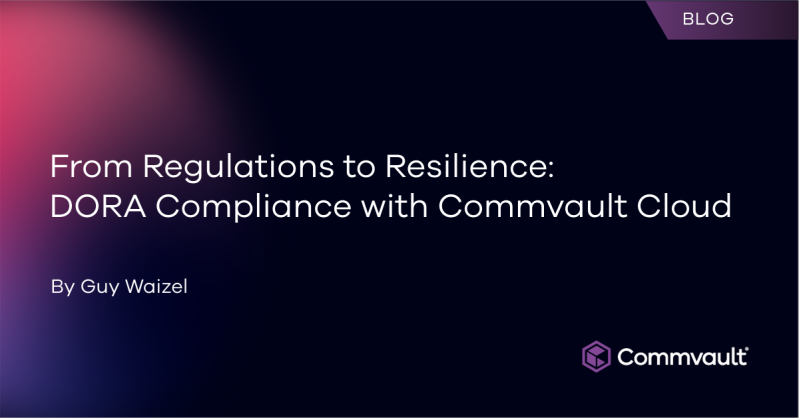 From Regulations to Resilience: DORA Compliance with Commvault Cloud