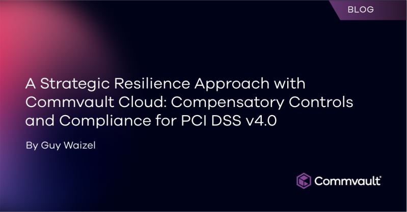 A Strategic Resilience Approach with Commvault Cloud: Compensatory Controls and Compliance for PCI DSS v4.0