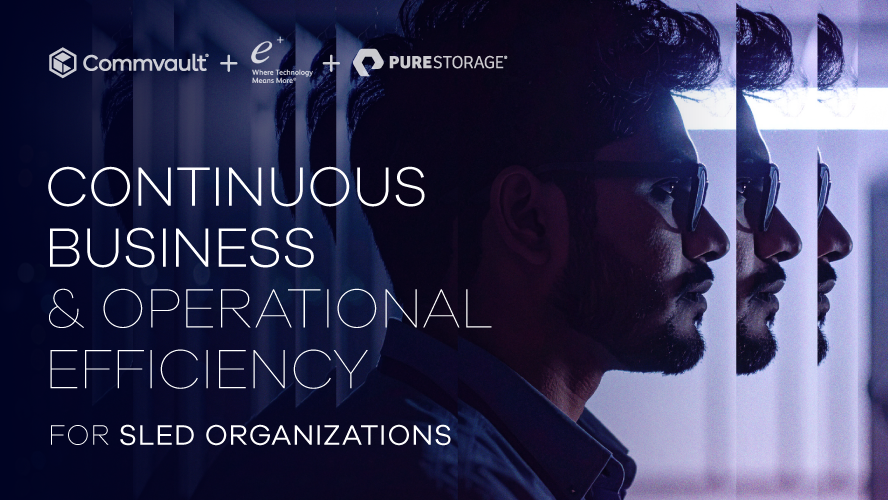 Helping SLED Organizations Achieve Continuous Business & Operational Efficiency with Pure Storage, ePlus & Commvault 